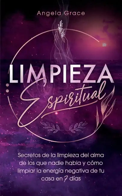 Limpieza Espiritual: Secretos De La Limpieza Del Alma De Los Que Nadie Habla Y Cómo Limpiar La Energía Negativa De Tu Casa En 7 Días - Paperback