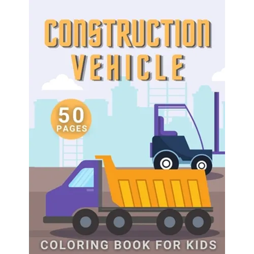 Construction Vehicle Coloring Book: For Kids Toddler Age 2-4 and 4-8 Boys - Vehicles Excavators Trucks Rollers Digers Dumpers Cruners - Building Machi - Paperback