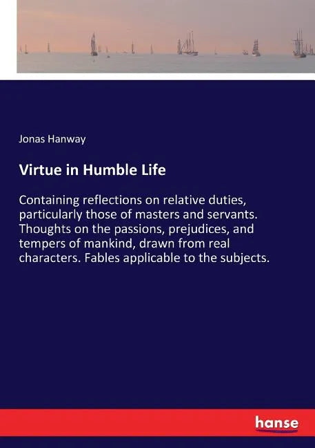 Virtue in Humble Life: Containing reflections on relative duties, particularly those of masters and servants. Thoughts on the passions, prejudices, an - Paperback