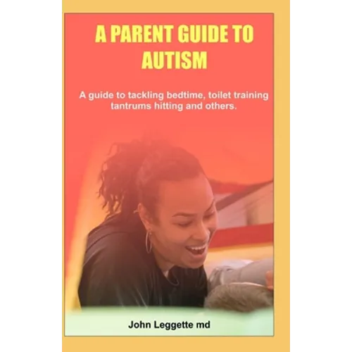 A Parent Guide to Autism: A guide to tackling bedtime, toilet training, tantrums hitting and others - Paperback