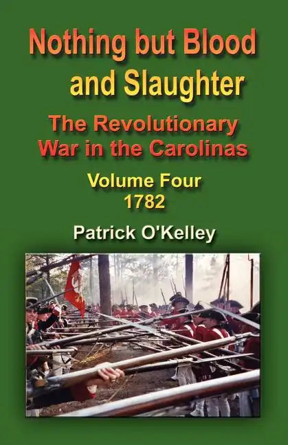 Nothing But Blood and Slaughter: The Revolutionary War in the Carolinas - Volume Four 1782 - Paperback