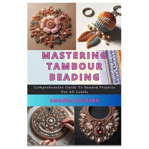 Mastering Tambour Beading: Comprehensive Guide To Beaded Projects For All Levels - Paperback