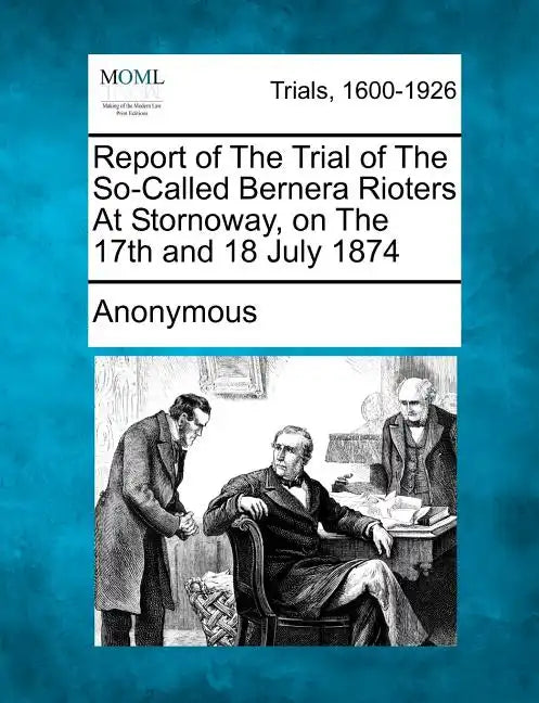 Report of the Trial of the So-Called Bernera Rioters at Stornoway, on the 17th and 18 July 1874 - Paperback