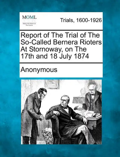 Report of the Trial of the So-Called Bernera Rioters at Stornoway, on the 17th and 18 July 1874 - Paperback