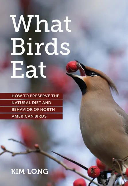 What Birds Eat: How to Preserve the Natural Diet and Behavior of North American Birds - Paperback