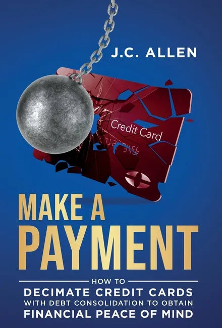 Make A Payment: How to Decimate Credit Cards with Debt Consolidation to obtain Financial Peace of Mind - Hardcover