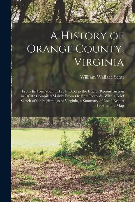 A History of Orange County, Virginia: From Its Formation in 1734 (O.S.) to the End of Reconstruction in 1870: Compiled Mainly From Original Records, W - Paperback