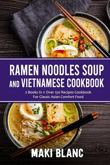 Ramen Noodle Soup And Vietnamese Cookbook: 2 Books In 1: Over 150 Recipes For Classic Asian Comfort Food - Paperback