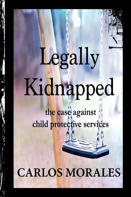 Legally Kidnapped: The Case Against Child Protective Services - Paperback