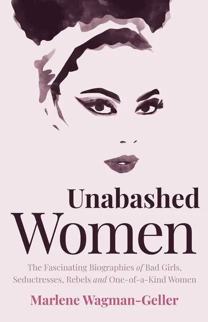 Unabashed Women: The Fascinating Biographies of Bad Girls, Seductresses, Rebels and One-Of-A-Kind Women - Paperback