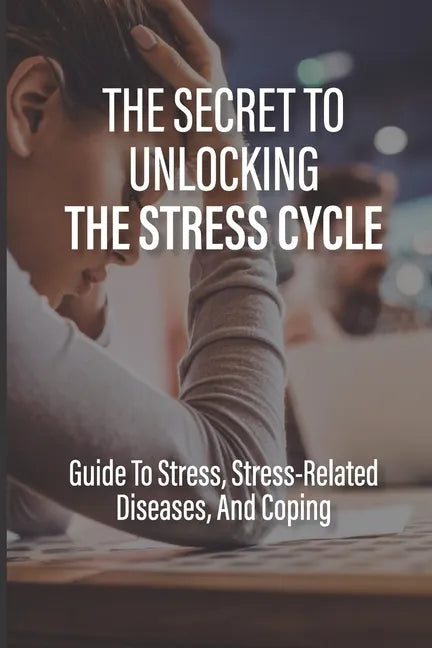 The Secret To Unlocking The Stress Cycle: Guide To Stress, Stress-Related Diseases, And Coping: How To Be Grateful - Paperback