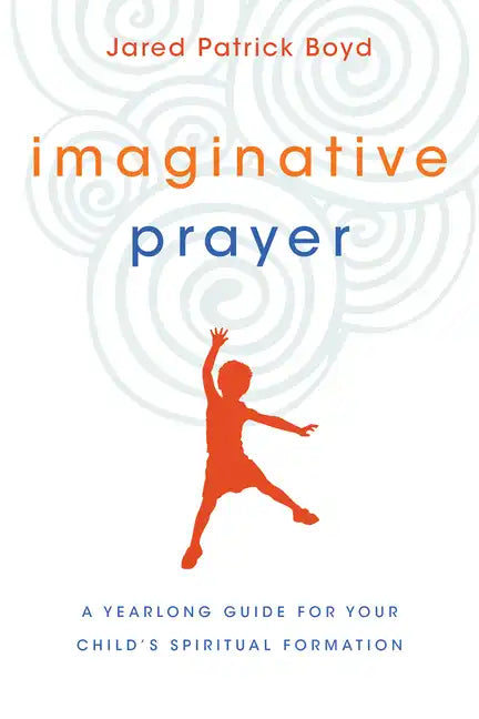 Imaginative Prayer: A Yearlong Guide for Your Child's Spiritual Formation - Paperback