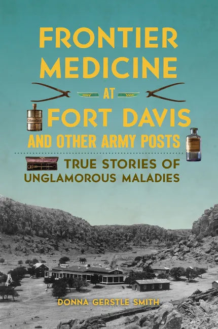 Frontier Medicine at Fort Davis and Other Army Posts: True Stories of Unglamorous Maladies - Paperback
