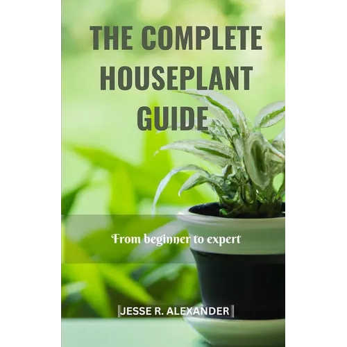 The Complete House Plant Guide: From Beginner to Expert - Paperback