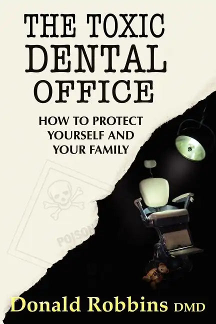 The Toxic Dental Office: How to Protect Yourself and Your Family - Paperback