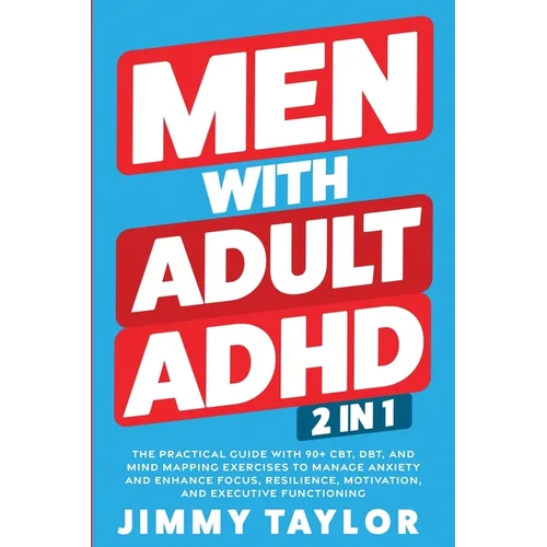 Men With Adult ADHD: 2 in 1: The Practical Guide with 90+ CBT, DBT, and Mind Mapping Exercises to Manage Anxiety and Enhance Focus, Resilience, Motiva - Paperback