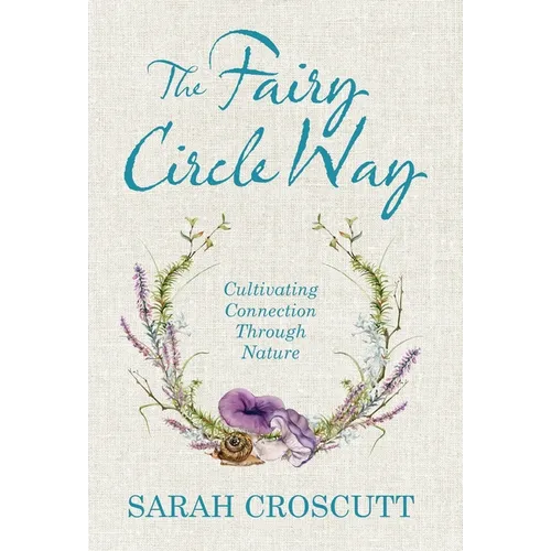 The Fairy Circle Way: Cultivating Connection Through Nature - Hardcover