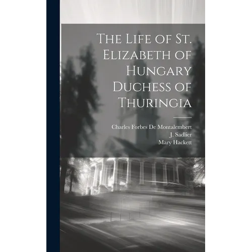 The Life of St. Elizabeth of Hungary Duchess of Thuringia - Hardcover