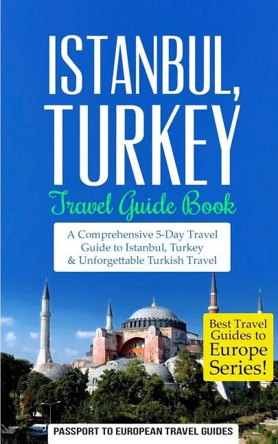Istanbul: Istanbul, Turkey: Travel Guide Book-A Comprehensive 5-Day Travel Guide to Istanbul, Turkey & Unforgettable Turkish Travel - Paperback