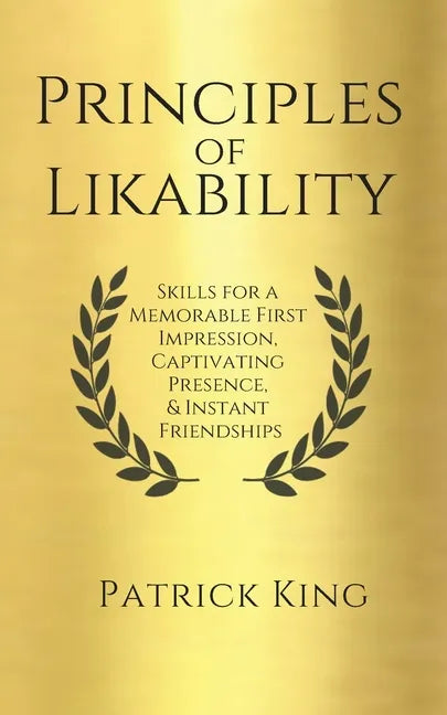 Principles of Likability: Skills for a Memorable First Impression, Captivating Presence, and Instant Friendships - Paperback
