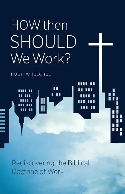 How Then Should We Work?: Rediscovering the Biblical Doctrine of Work - Paperback