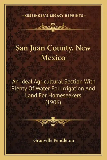 San Juan County, New Mexico: An Ideal Agricultural Section With Plenty Of Water For Irrigation And Land For Homeseekers (1906) - Paperback