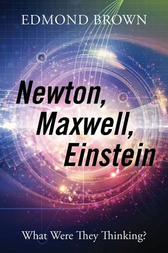 Newton, Maxwell, Einstein: What Were They Thinking? - Paperback