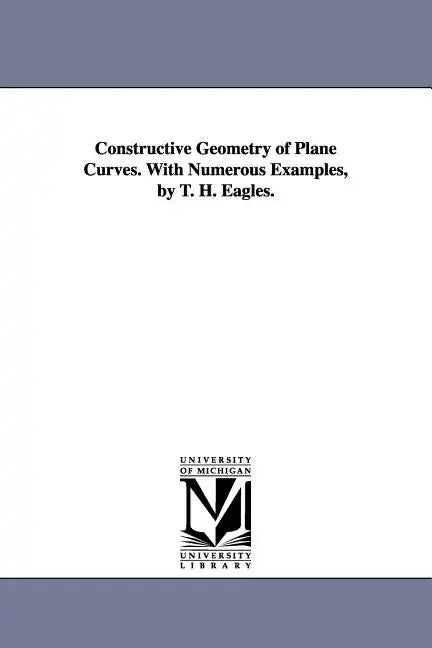 Constructive Geometry of Plane Curves. with Numerous Examples, by T. H. Eagles. - Paperback