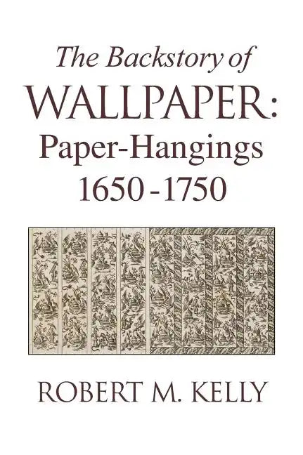 The Backstory of Wallpaper: Paper-Hangings 1650-1750 - Hardcover
