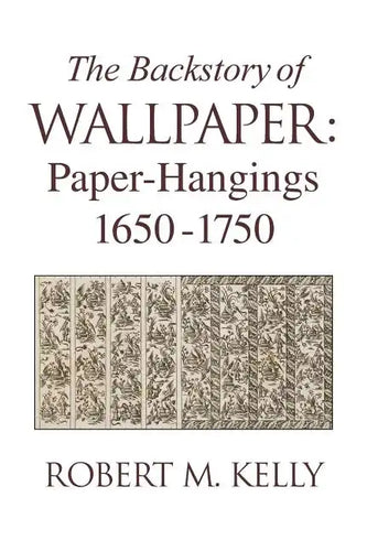 The Backstory of Wallpaper: Paper-Hangings 1650-1750 - Hardcover