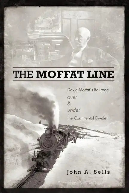 The Moffat Line: David Moffat's Railroad Over and Under the Continental Divide - Paperback