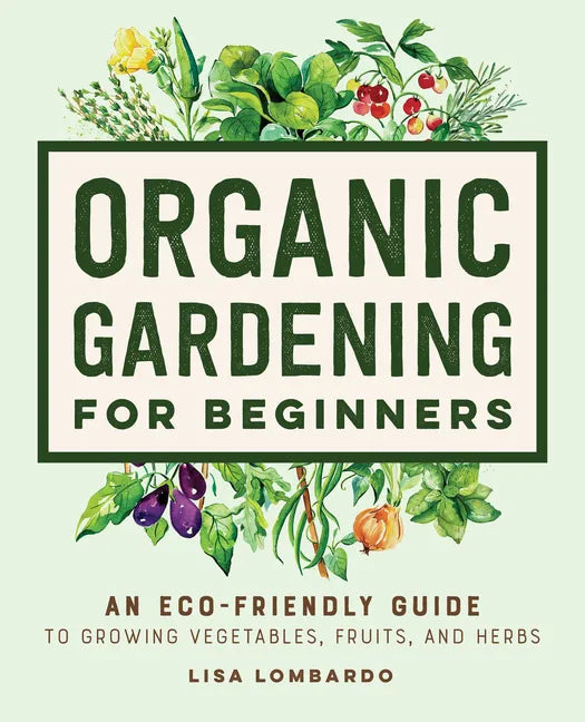 Organic Gardening for Beginners: An Eco-Friendly Guide to Growing Vegetables, Fruits, and Herbs - Hardcover