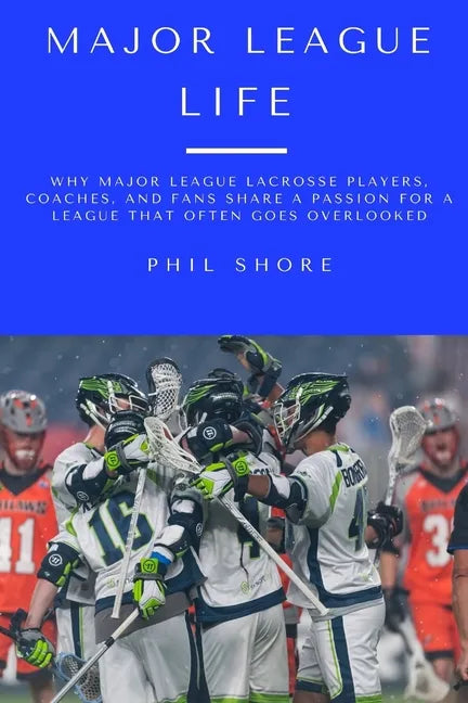 Major League Life: Why Major League Lacrosse Players, Coaches, and Fans Share a Passion for a League that Often Goes Overlooked - Paperback
