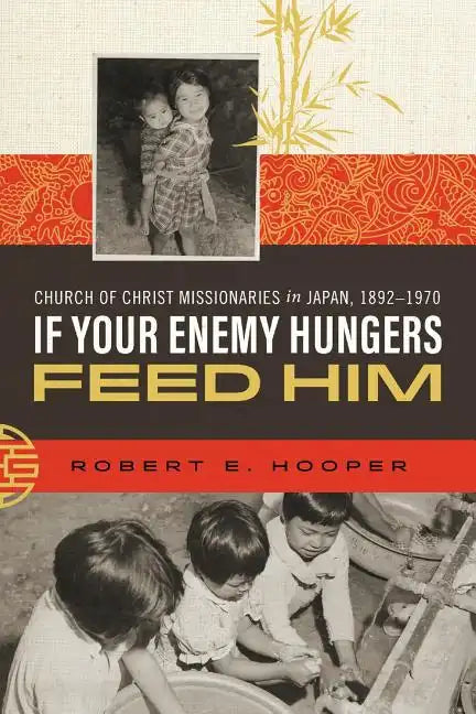 If Your Enemy Hungers, Feed Him: Church of Christ Missionaries in Japan, 1892-1970 - Paperback