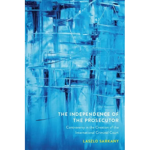 The Independence of the Prosecutor: Controversy in the Creation of the International Criminal Court - Hardcover
