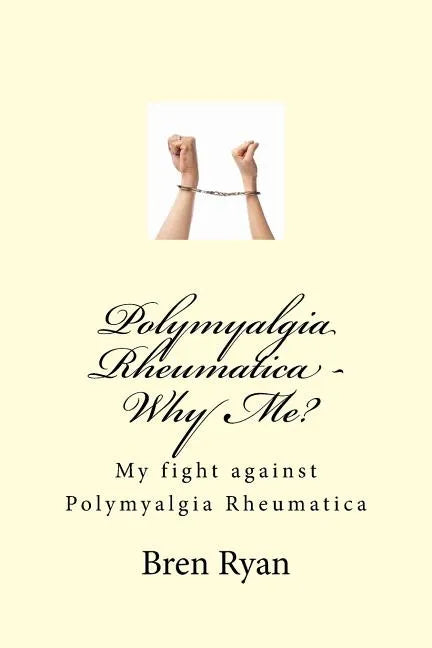 Polymyalgia Rheumatica - Why Me?: My fight against Polymyalgia Rheumatica - Paperback