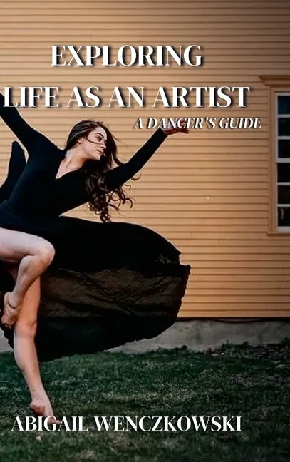 Exploring Life as an Artist: A Dancer's Guide: written for dancers by a dancer - Hardcover