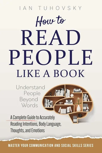 How to Read People Like a Book: Understand People Beyond Words: A Complete Guide to Accurately Reading Intentions, Body Language, Thoughts and Emotion - Paperback