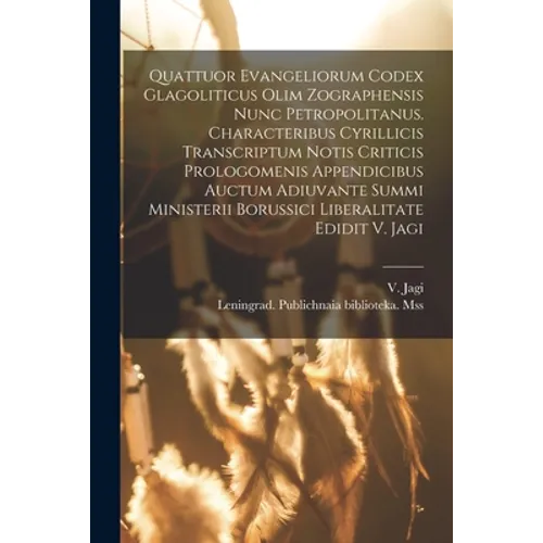 Quattuor Evangeliorum Codex Glagoliticus Olim Zographensis Nunc Petropolitanus. Characteribus Cyrillicis Transcriptum Notis Criticis Prologomenis Appe