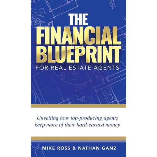 The Financial Blueprint for Real Estate Agents: Unveiling How Top Producing Agents Keep More of Their Hard Earned Money - Hardcover