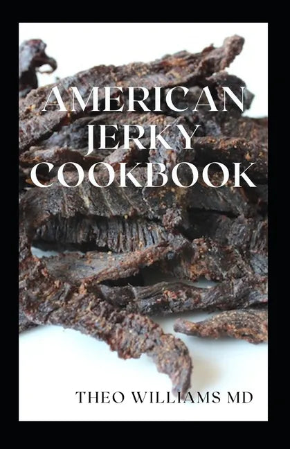 American Jerky Cookbook: The Ultimate Guide To Making Easy And Delicious Dried Meat Or Beef - Paperback
