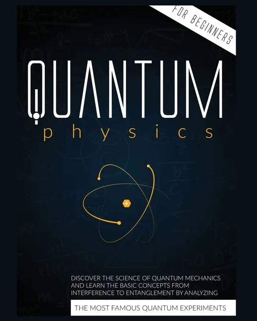 Quantum Physics for Beginners: Discover the Science of Quantum Mechanics and Learn the Basic Concepts from Interference to Entanglement by Analyzing - Paperback