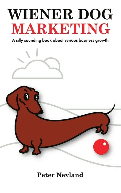 Wiener Dog Marketing: A Silly Sounding Book about Serious Business Growth - Hardcover