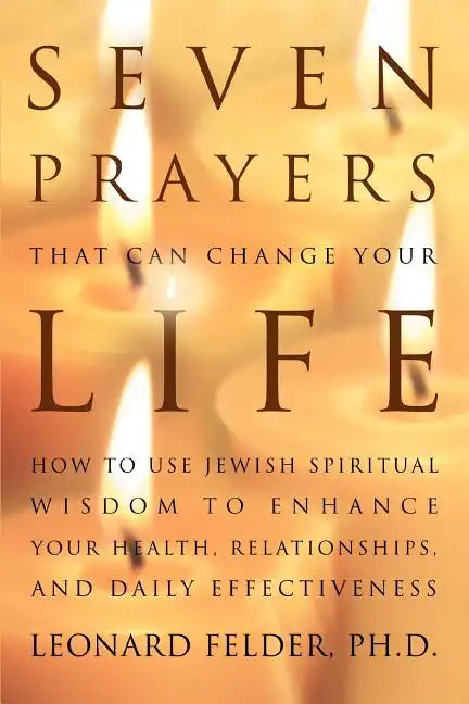 Seven Prayers That Can Change Your Life: How to Use Jewish Spiritual Wisdom to Enhance Your Health, Relationships, and Daily Effectiveness - Paperback