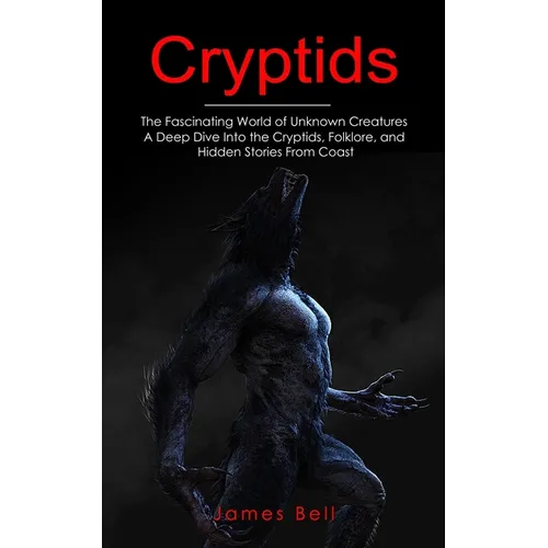 Cryptids: The Fascinating World of Unknown Creatures (A Deep Dive Into the Cryptids, Folklore, and Hidden Stories From Coast) - Paperback