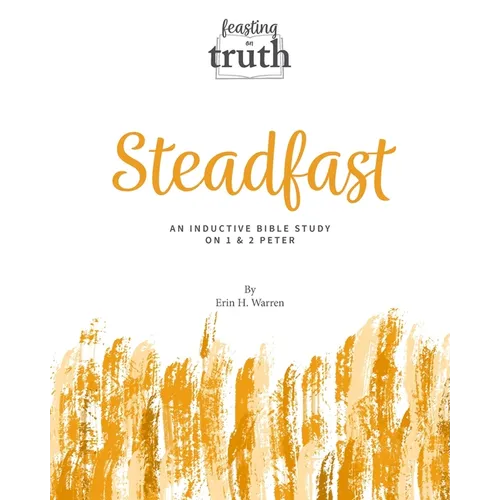 Steadfast: An Inductive Bible Study on 1 and 2 Peter (Feasting on Truth) - Paperback