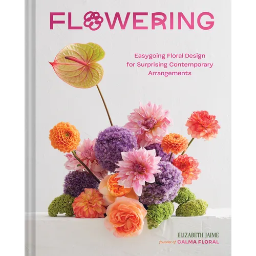 Flowering: Easygoing Floral Design for Surprising Contemporary Arrangements - Hardcover