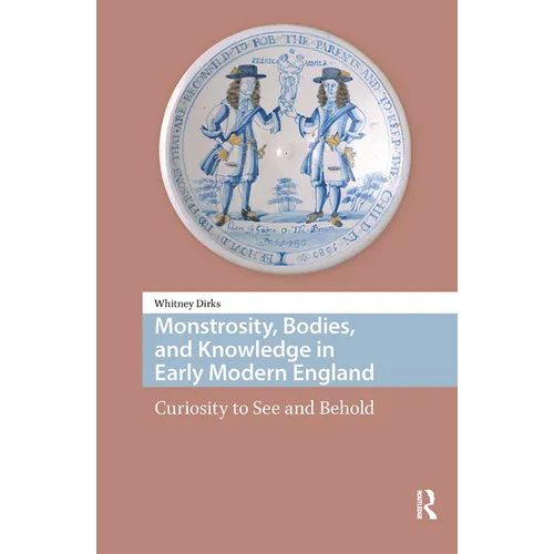 Monstrosity, Bodies, and Knowledge in Early Modern England: Curiosity to See and Behold - Paperback