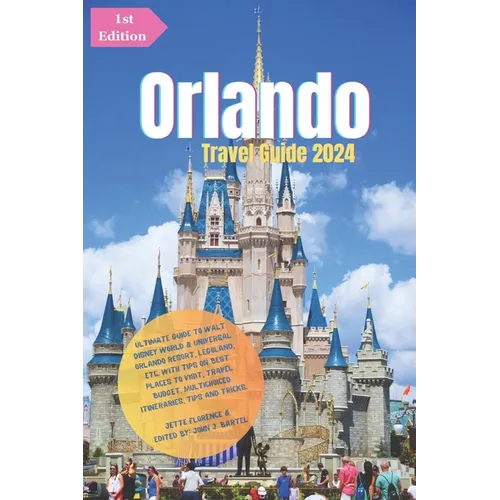 Orlando Travel Guide 2024: Ultimate Guide to Walt Disney World & Universal Orlando Resort, LEGOLAND, etc.: With Tips On Best Places to Visit, Tra - Paperback