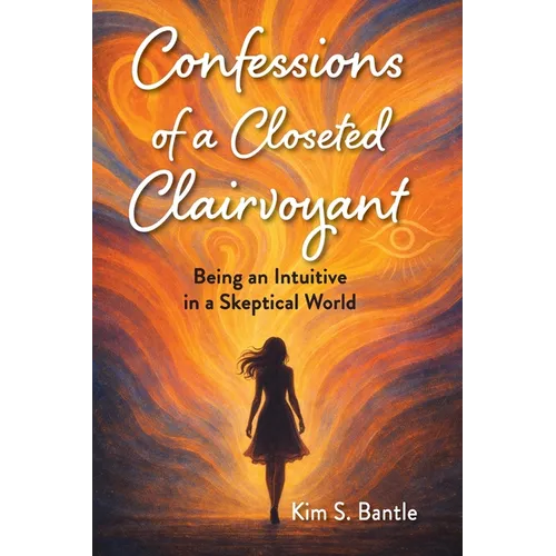 Confessions of a Closeted Clairvoyant: Being an Intuitive in a Skeptical World - Paperback
